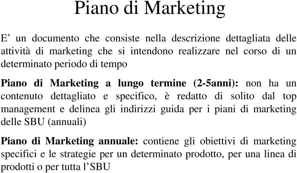 è redatto di solito dal top management e delinea gli indirizzi guida per i piani di marketing delle SBU (annuali) Piano di Marketing