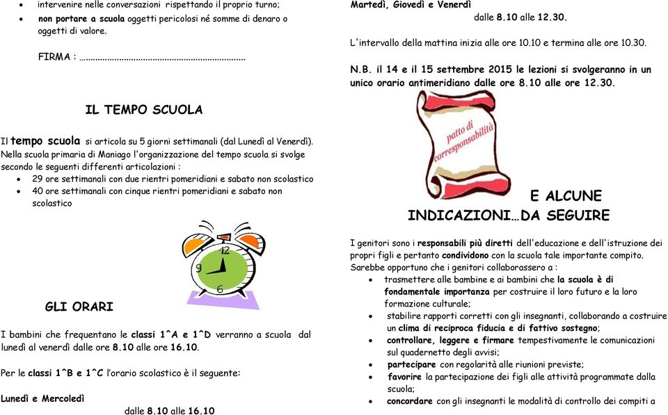 il 14 e il 15 settembre 2015 le lezioni si svolgeranno in un unico orario antimeridiano dalle ore 8.10 alle ore 12.30. Il tempo scuola si articola su 5 giorni settimanali (dal Lunedì al Venerdì).