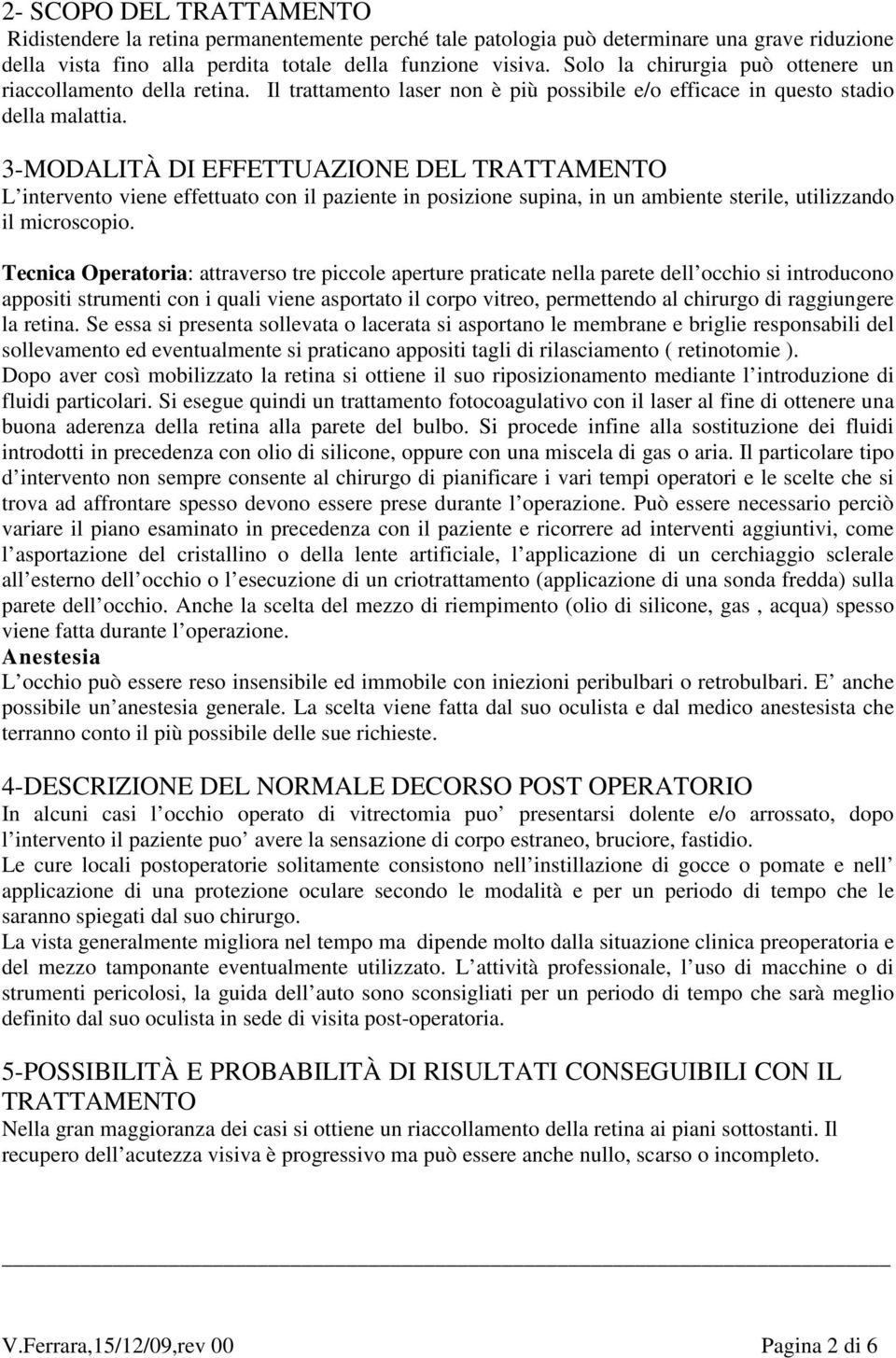 3-MODALITÀ DI EFFETTUAZIONE DEL TRATTAMENTO L intervento viene effettuato con il paziente in posizione supina, in un ambiente sterile, utilizzando il microscopio.