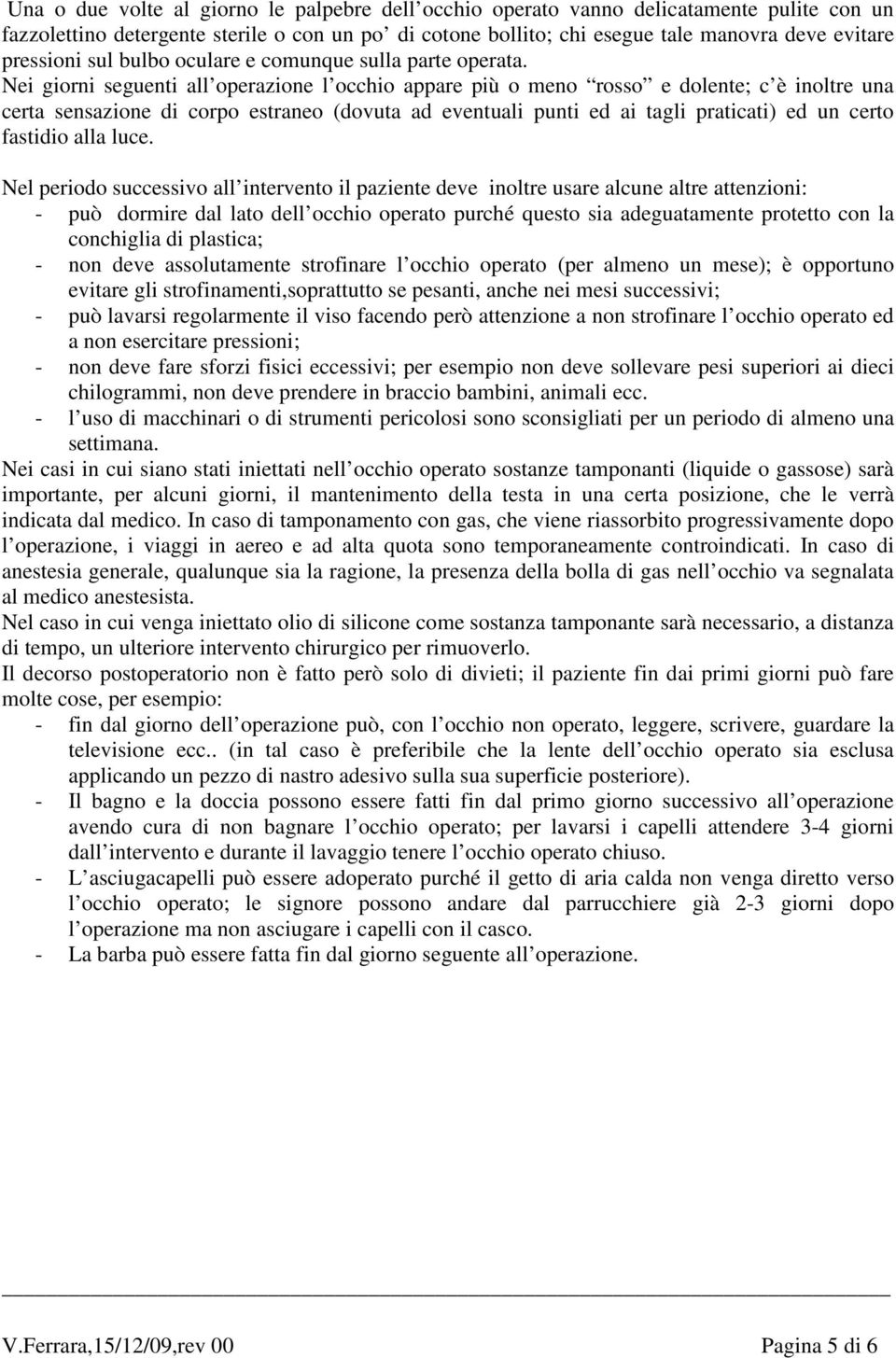 Nei giorni seguenti all operazione l occhio appare più o meno rosso e dolente; c è inoltre una certa sensazione di corpo estraneo (dovuta ad eventuali punti ed ai tagli praticati) ed un certo