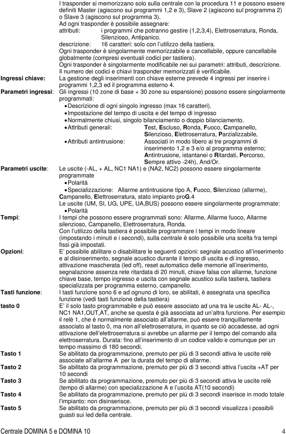 descrizione: 16 caratteri: solo con l utilizzo della tastiera. Ogni trasponder è singolarmente memorizzabile e cancellabile, oppure cancellabile globalmente (compresi eventuali codici per tastiera).