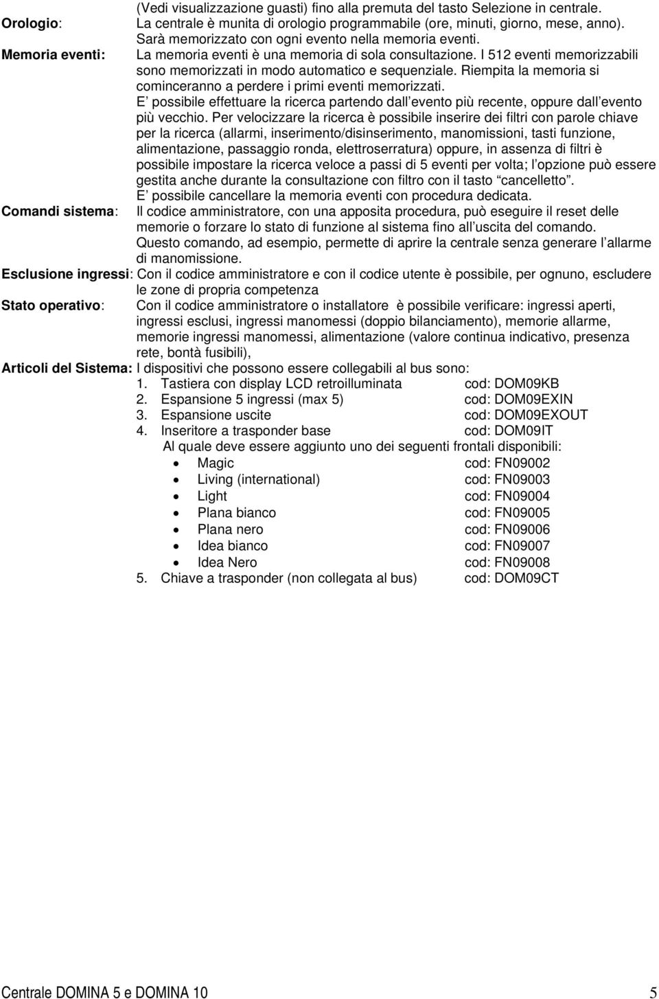 I 512 eventi memorizzabili sono memorizzati in modo automatico e sequenziale. Riempita la memoria si cominceranno a perdere i primi eventi memorizzati.