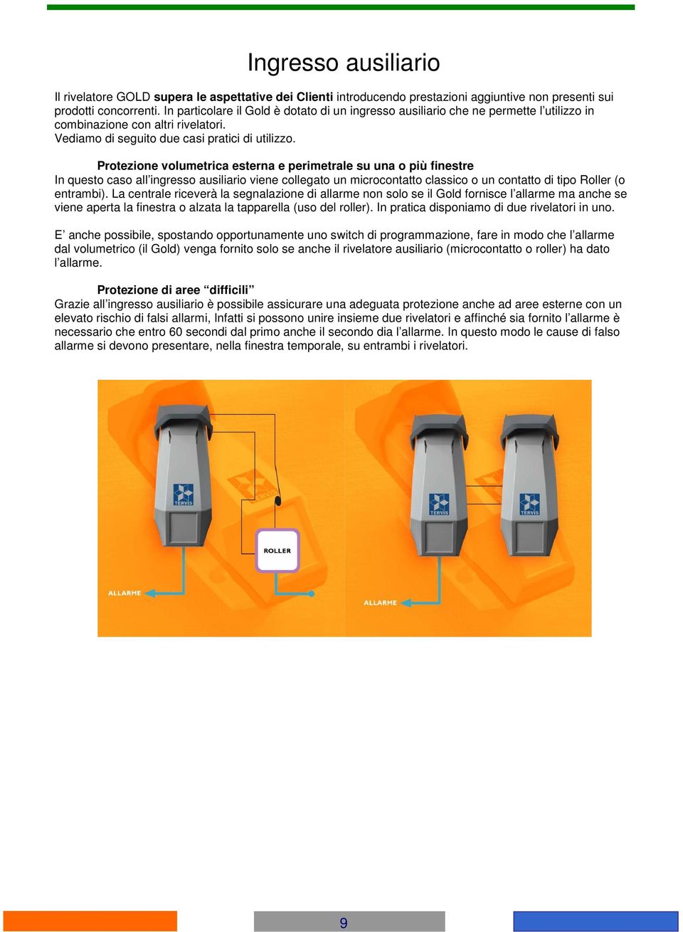 Protezione volumetrica esterna e perimetrale su una o più finestre In questo caso all ingresso ausiliario viene collegato un microcontatto classico o un contatto di tipo Roller (o entrambi).