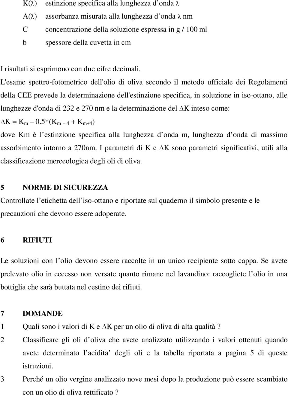 L'esame spettro-fotometrico dell'olio di oliva secondo il metodo ufficiale dei Regolamenti della CEE prevede la determinazione dell'estinzione specifica, in soluzione in iso-ottano, alle lunghezze