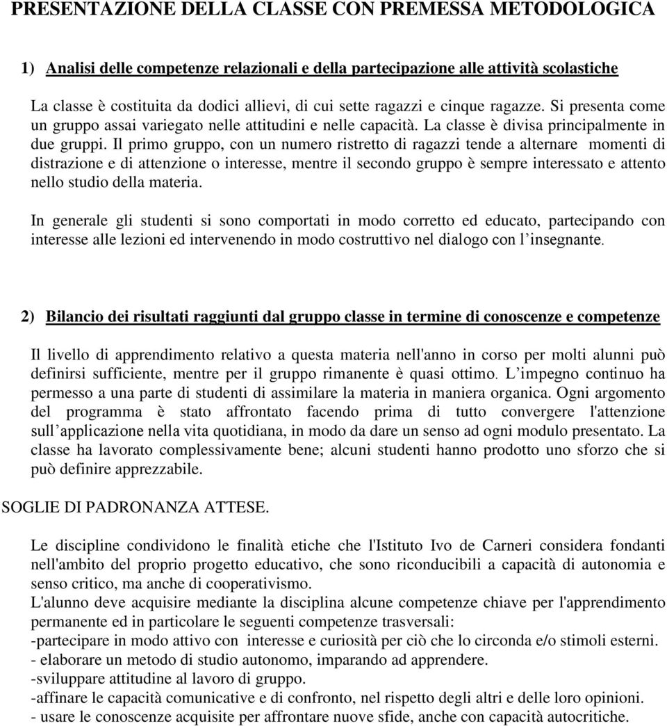 Il primo gruppo, con un numero ristretto di ragazzi tende a alternare momenti di distrazione e di attenzione o interesse, mentre il secondo gruppo è sempre interessato e attento nello studio della