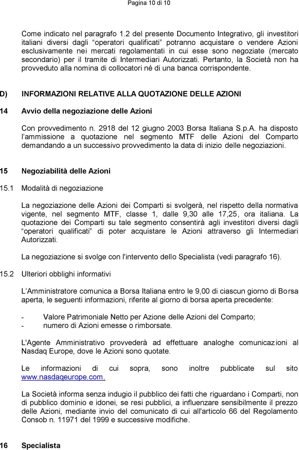 negoziate (mercato secondario) per il tramite di Intermediari Autorizzati. Pertanto, la Società non ha provveduto alla nomina di collocatori né di una banca corrispondente.