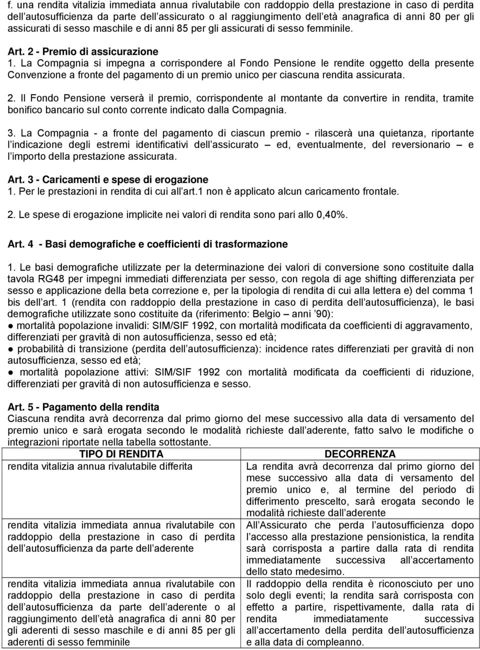 La Compagnia si impegna a corrispondere al Fondo Pensione le rendite oggetto della presente Convenzione a fronte del pagamento di un premio unico per ciascuna rendita assicurata. 2.