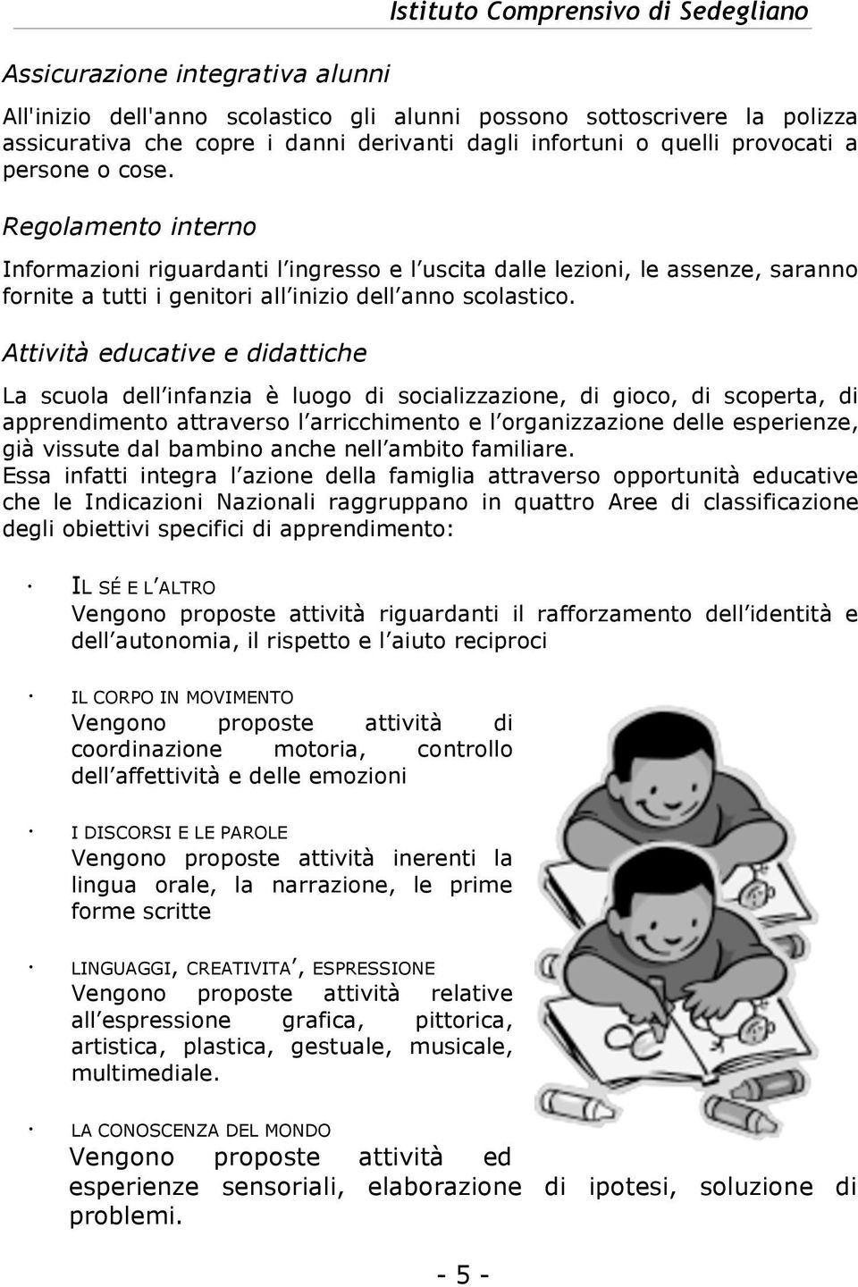 Regolamento interno Informazioni riguardanti l ingresso e l uscita dalle lezioni, le assenze, saranno fornite a tutti i genitori all inizio dell anno scolastico.