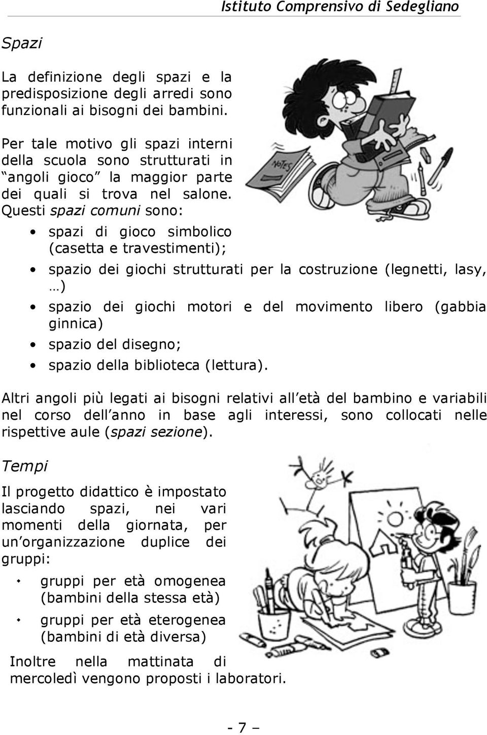 Questi spazi comuni sono: spazi di gioco simbolico (casetta e travestimenti); spazio dei giochi strutturati per la costruzione (legnetti, lasy, ) spazio dei giochi motori e del movimento libero