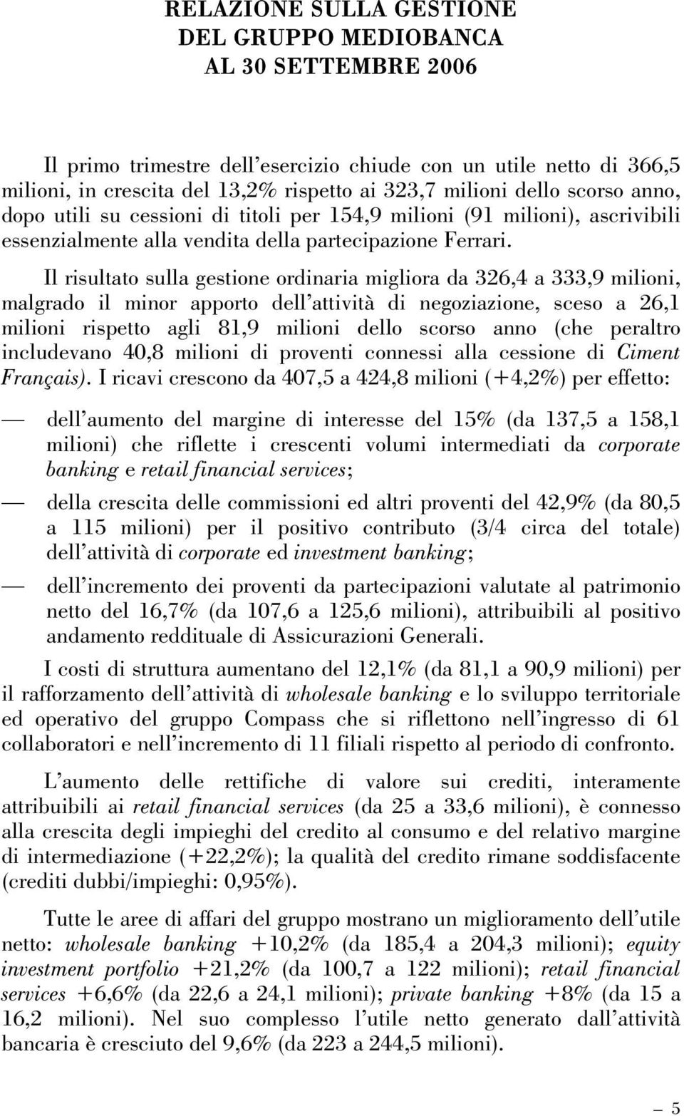 Il risultato sulla gestione ordinaria migliora da 326,4 a 333,9 milioni, malgrado il minor apporto dell attività di negoziazione, sceso a 26,1 milioni rispetto agli 81,9 milioni dello scorso anno