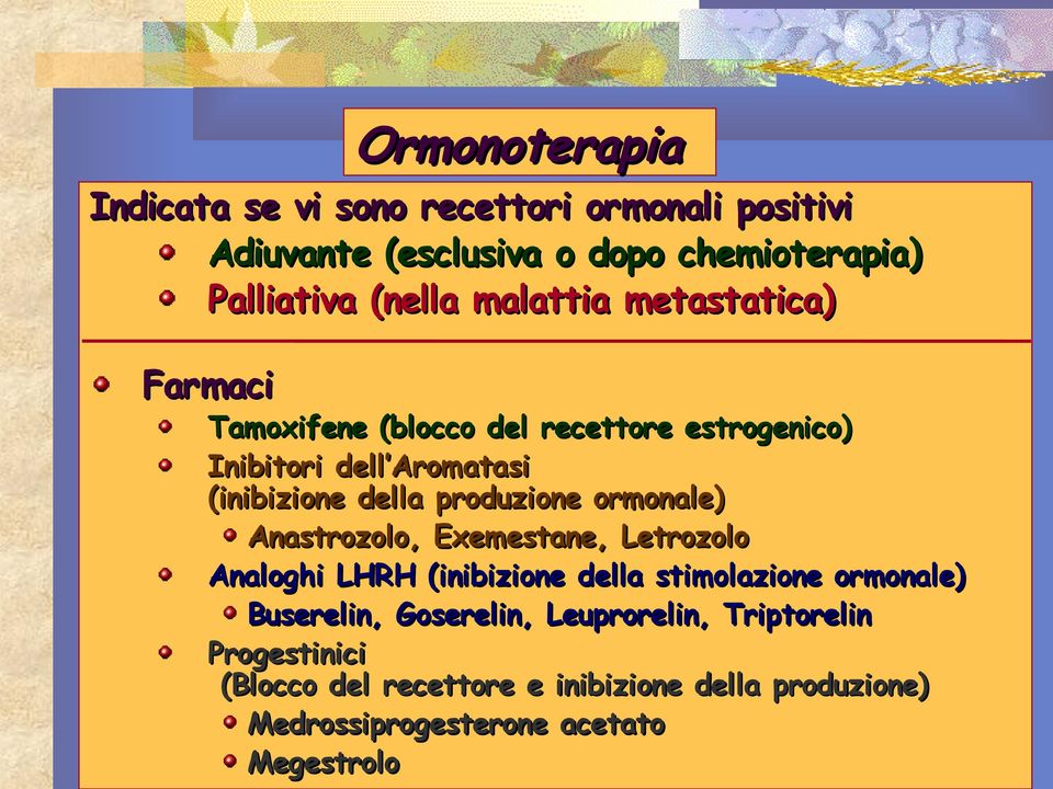 produzione ormonale) Anastrozolo, Exemestane, Letrozolo Analoghi LHRH (inibizione della stimolazione ormonale) Buserelin,