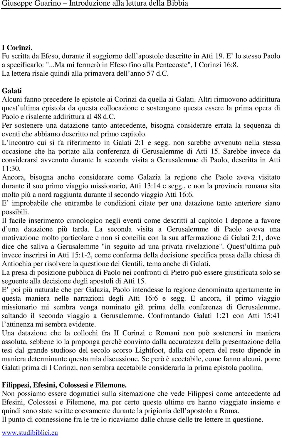 Altri rimuovono addirittura quest ultima epistola da questa collocazione e sostengono questa essere la prima opera di Paolo e risalente addirittura al 48 d.c. Per sostenere una datazione tanto antecedente, bisogna considerare errata la sequenza di eventi che abbiamo descritto nel primo capitolo.