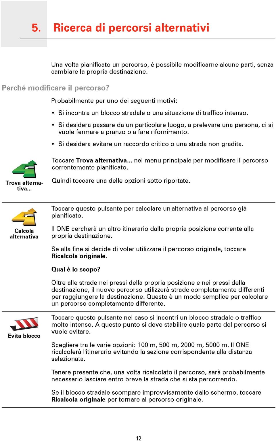 Si desidera passare da un particolare luogo, a prelevare una persona, ci si vuole fermare a pranzo o a fare rifornimento. Si desidera evitare un raccordo critico o una strada non gradita.