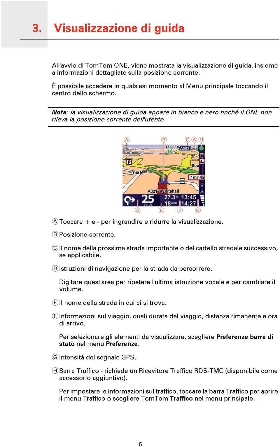 Nota: la visualizzazione di guida appare in bianco e nero finché il ONE non rileva la posizione corrente dell'utente. A Toccare + e - per ingrandire e ridurre la visualizzazione. B Posizione corrente.