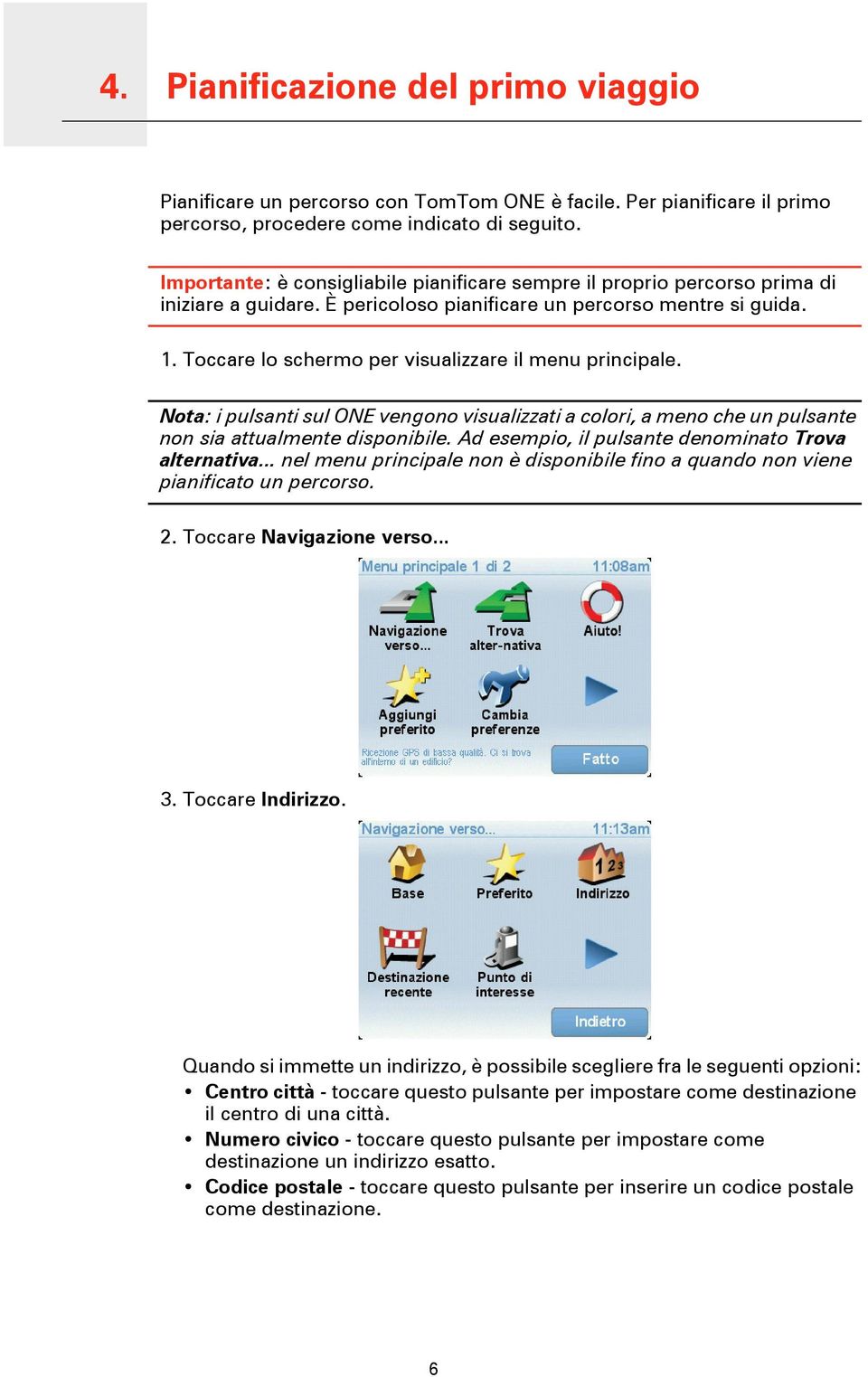 Toccare lo schermo per visualizzare il menu principale. Nota: i pulsanti sul ONE vengono visualizzati a colori, a meno che un pulsante non sia attualmente disponibile.