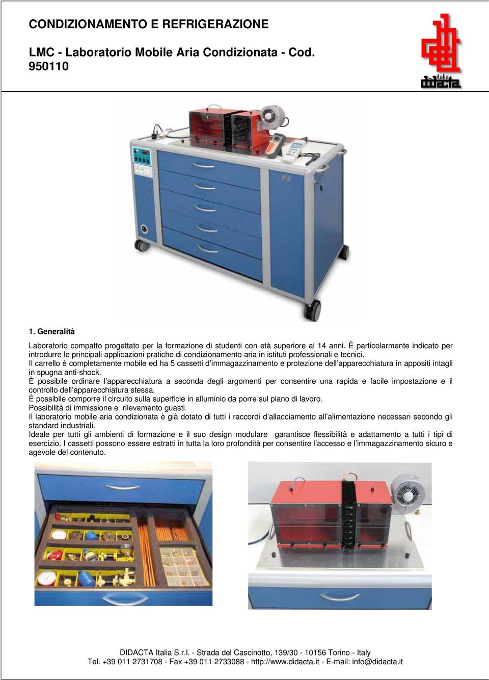 Il carrello è completamente mobile ed ha 5 cassetti d immagazzinamento e protezione dell apparecchiatura in appositi intagli in spugna anti-shock.