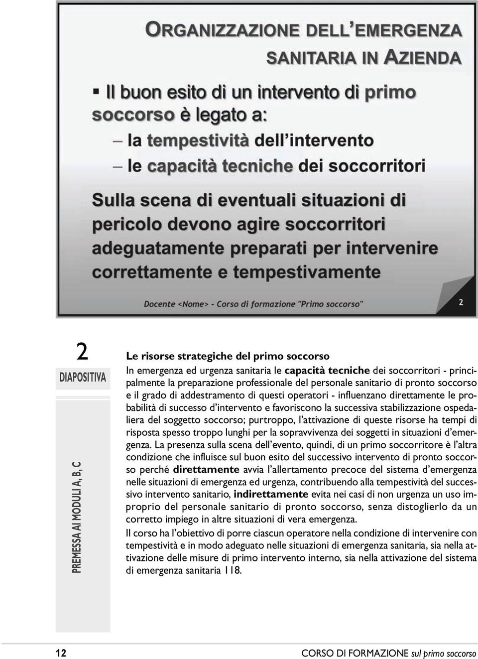 soggetto soccorso; purtroppo, l attivazione di queste risorse ha tempi di risposta spesso troppo lunghi per la sopravvivenza dei soggetti in situazioni d emergenza.