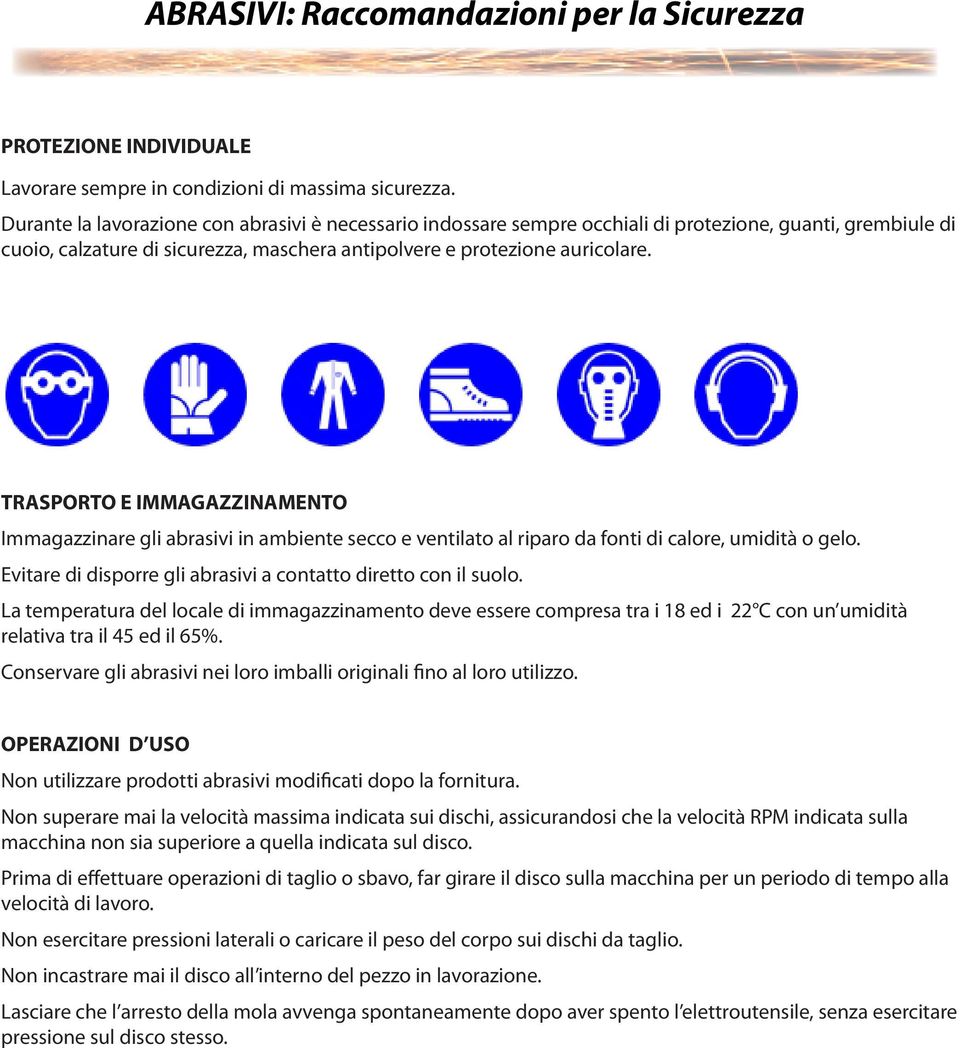 TRASPORTO E IAGAZZINAMENTO Immagazzinare gli abrasivi in ambiente secco e ventilato al riparo da fonti di calore, umidità o gelo. Evitare di disporre gli abrasivi a contatto diretto con il suolo.