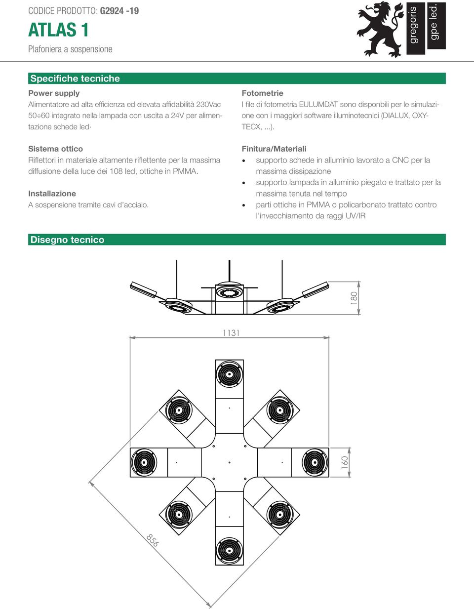 Installazione A sospensione tramite cavi d acciaio. Fotometrie I file di fotometria EULUMDAT sono disponbili per le simulazione con i maggiori software illuminotecnici (DIALUX, OXY- TECX,...).