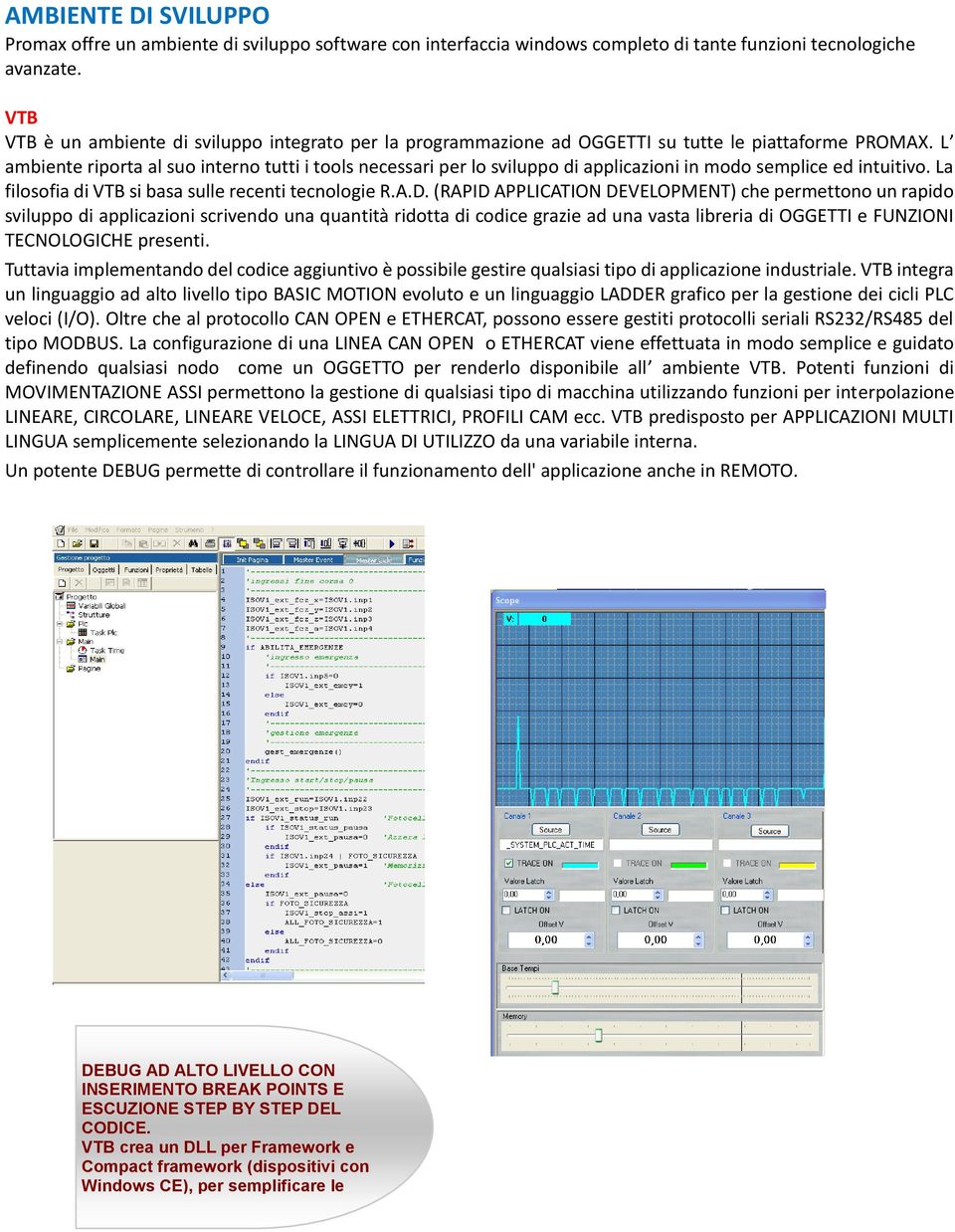 L ambiente riporta al suo interno tutti i tools necessari per lo sviluppo di applicazioni in modo semplice ed intuitivo. La filosofia di VTB si basa sulle recenti tecnologie R.A.D.