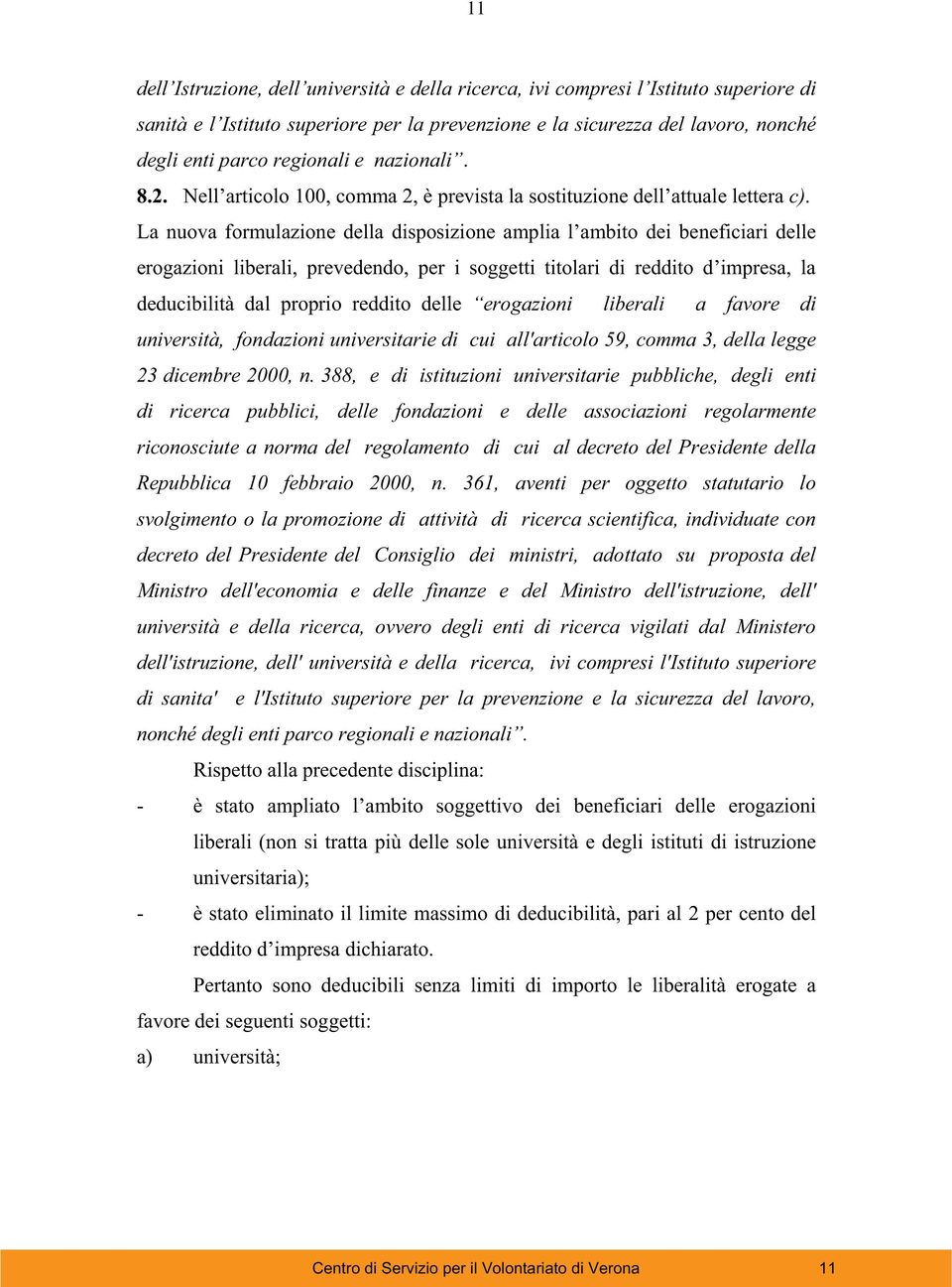 La nuova formulazione della disposizione amplia l ambito dei beneficiari delle erogazioni liberali, prevedendo, per i soggetti titolari di reddito d impresa, la deducibilità dal proprio reddito delle