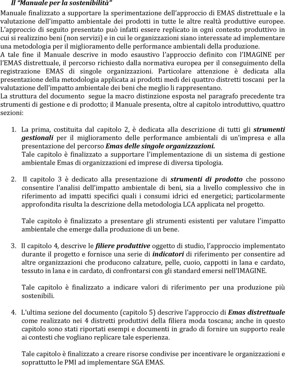 L approccio di seguito presentato può infatti essere replicato in ogni contesto produttivo in cui si realizzino beni (non servizi) e in cui le organizzazioni siano interessate ad implementare una