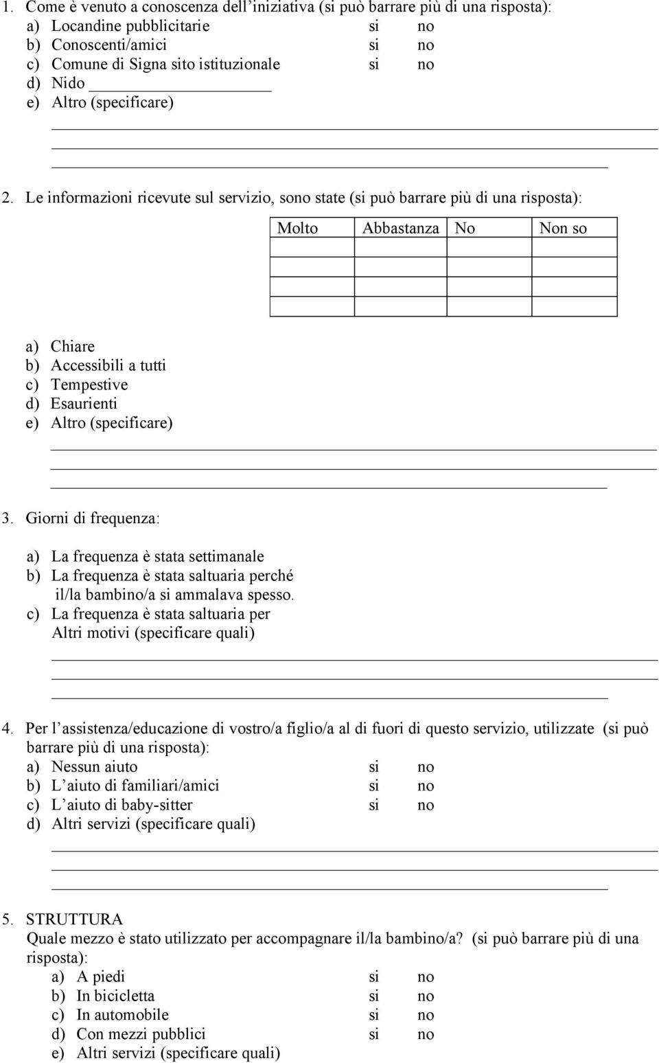 Le informazioni ricevute sul servizio, sono state (si può barrare più di una risposta): Molto Abbastanza No Non so a) Chiare b) Accessibili a tutti c) Tempestive d) Esaurienti e) Altro (specificare)