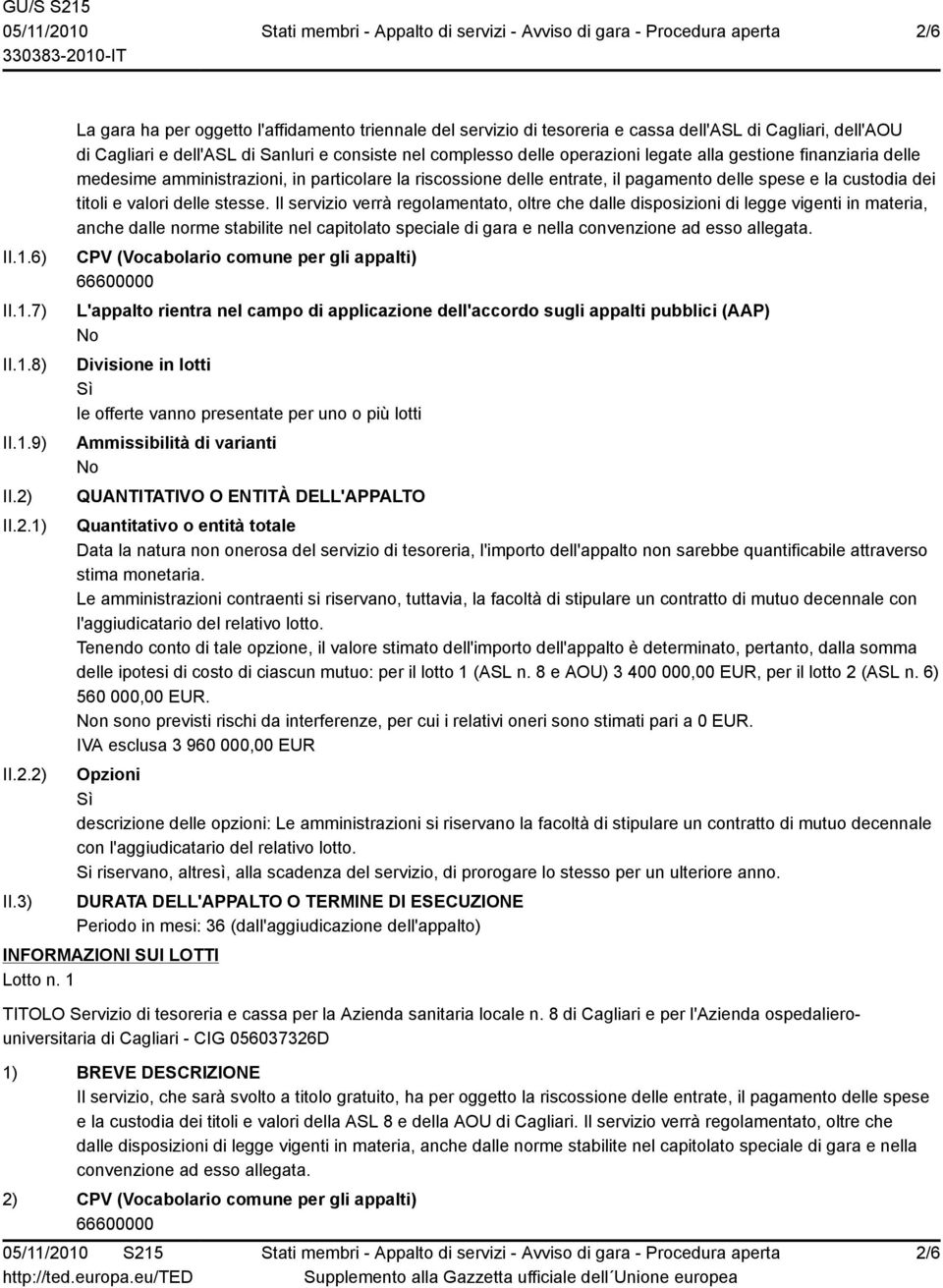 3) La gara ha per oggetto l'affidamento triennale del servizio di tesoreria e cassa dell'asl di Cagliari, dell'aou di Cagliari e dell'asl di Sanluri e consiste nel complesso delle operazioni legate