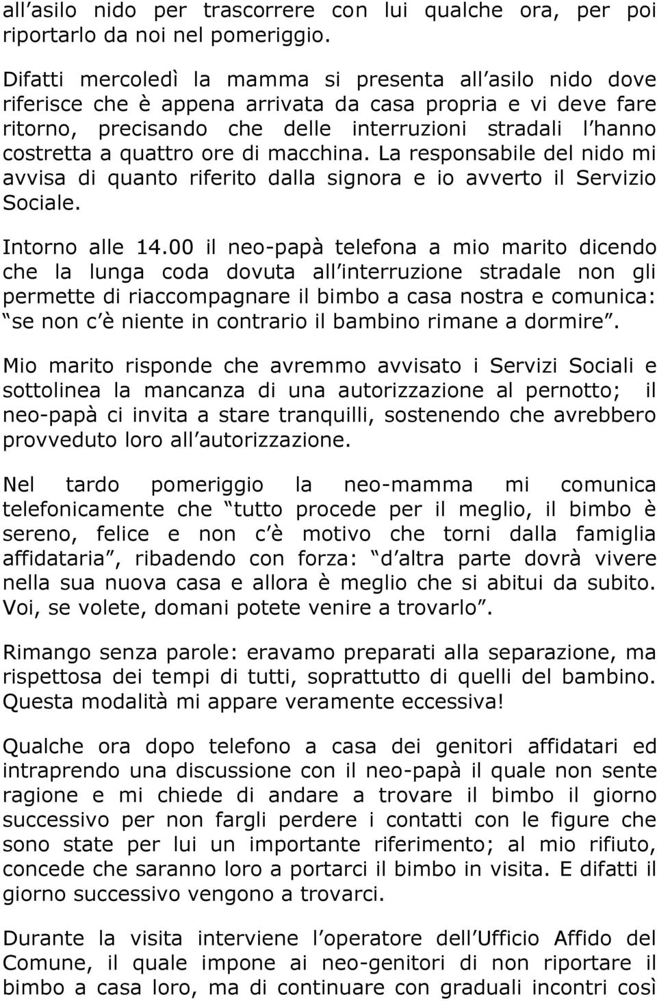 quattro ore di macchina. La responsabile del nido mi avvisa di quanto riferito dalla signora e io avverto il Servizio Sociale. Intorno alle 14.