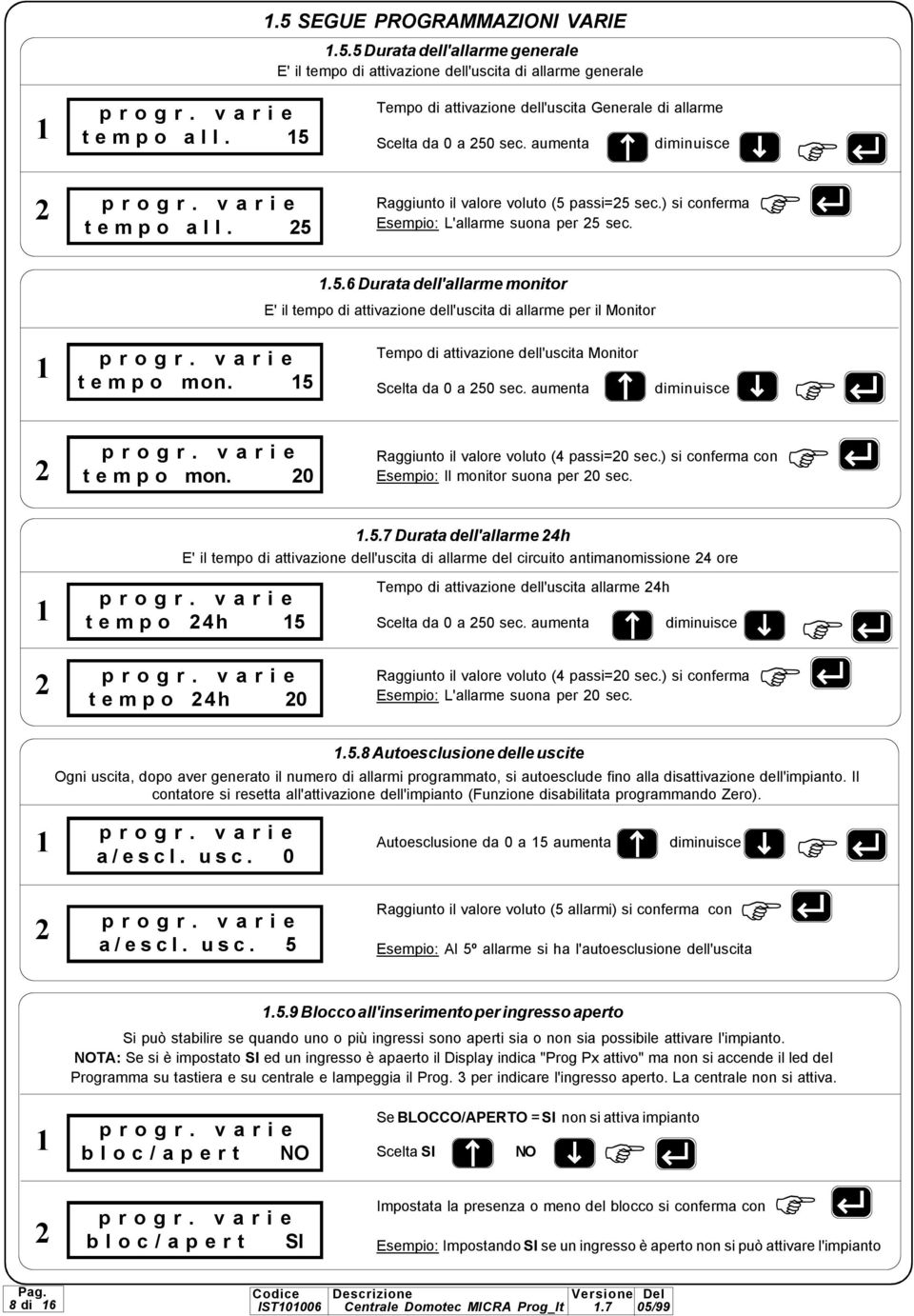 5 tempo mon. 0 Tempo di attivazione dell'uscita Monitor Scelta da 0 a 50 sec. aumenta diminuisce Raggiunto il valore voluto ( passi=0 sec.) si conferma con Esempio: Il monitor suona per 0 sec..5.7 Durata dell'allarme h E' il tempo di attivazione dell'uscita di allarme del circuito antimanomissione ore tempo h 5 tempo h 0 Tempo di attivazione dell'uscita allarme h Scelta da 0 a 50 sec.