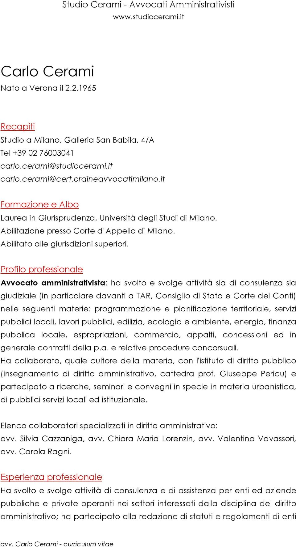 Profilo professionale Avvocato amministrativista: ha svolto e svolge attività sia di consulenza sia giudiziale (in particolare davanti a TAR, Consiglio di Stato e Corte dei Conti) nelle seguenti