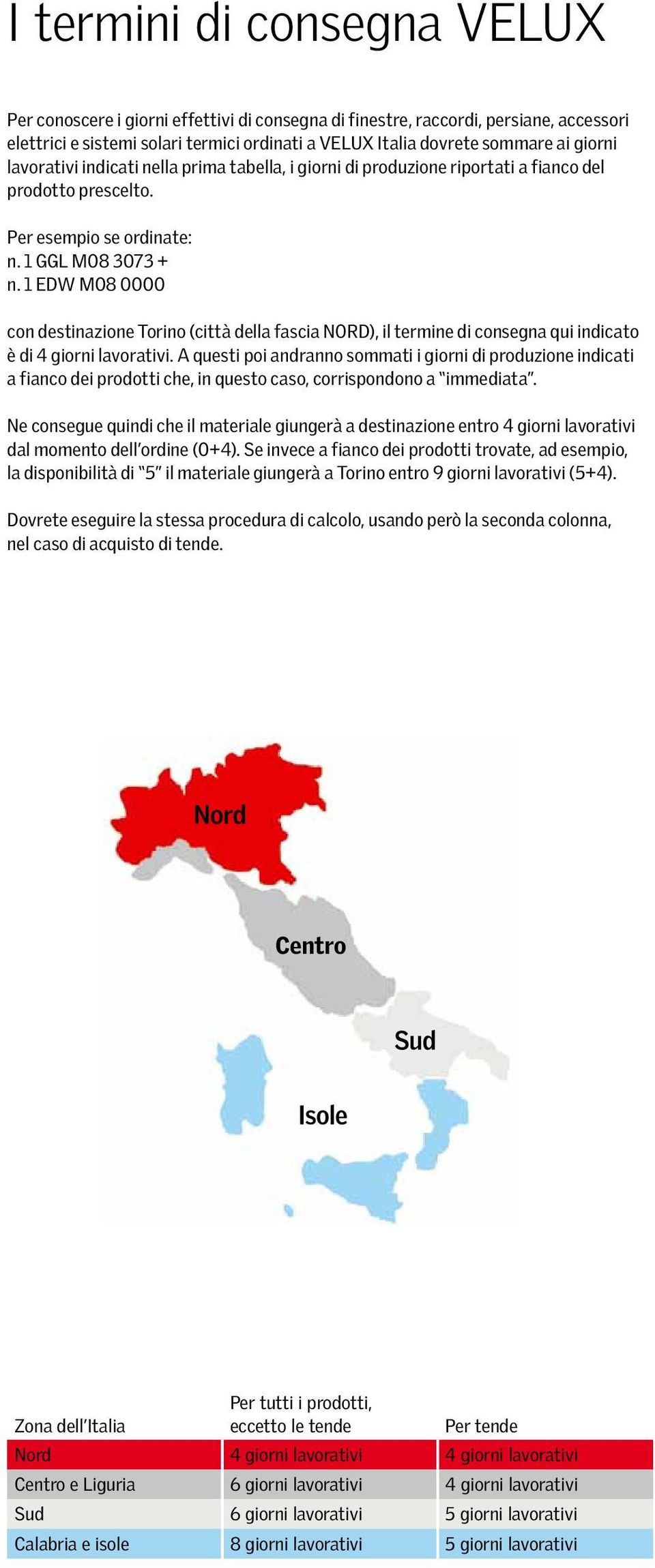 1 EDW M08 0000 con destinazione Torino (città della fascia NORD), il termine di consegna qui indicato è di 4 giorni lavorativi.