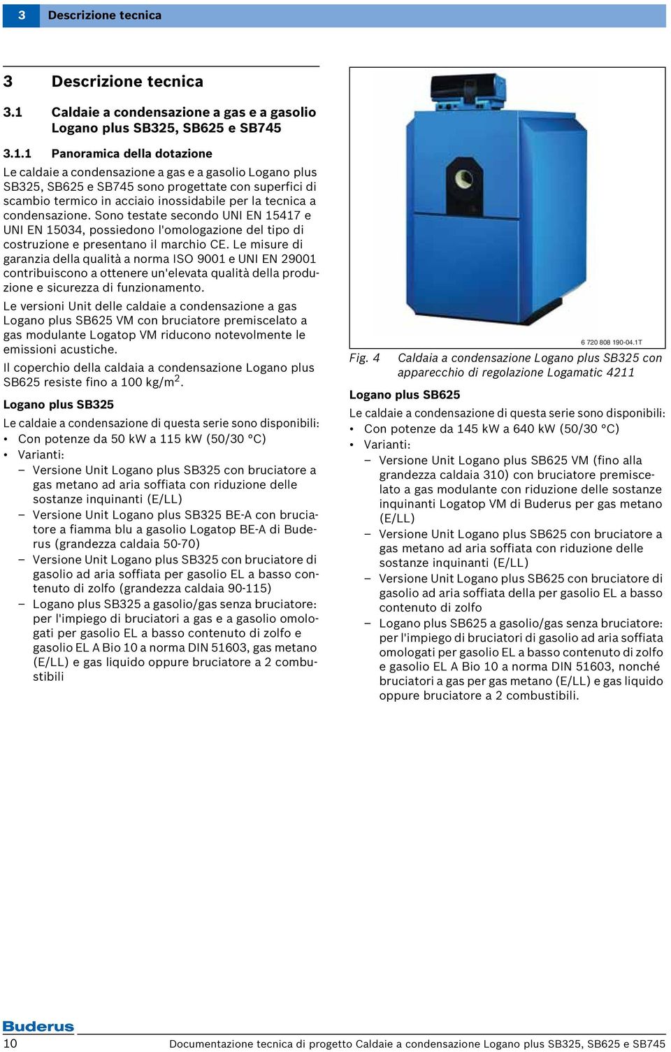 1 Panoramica della dotazione Le caldaie a condensazione a gas e a gasolio Logano plus SB325, SB625 e SB745 sono progettate con superfici di scambio termico in acciaio inossidabile per la tecnica a