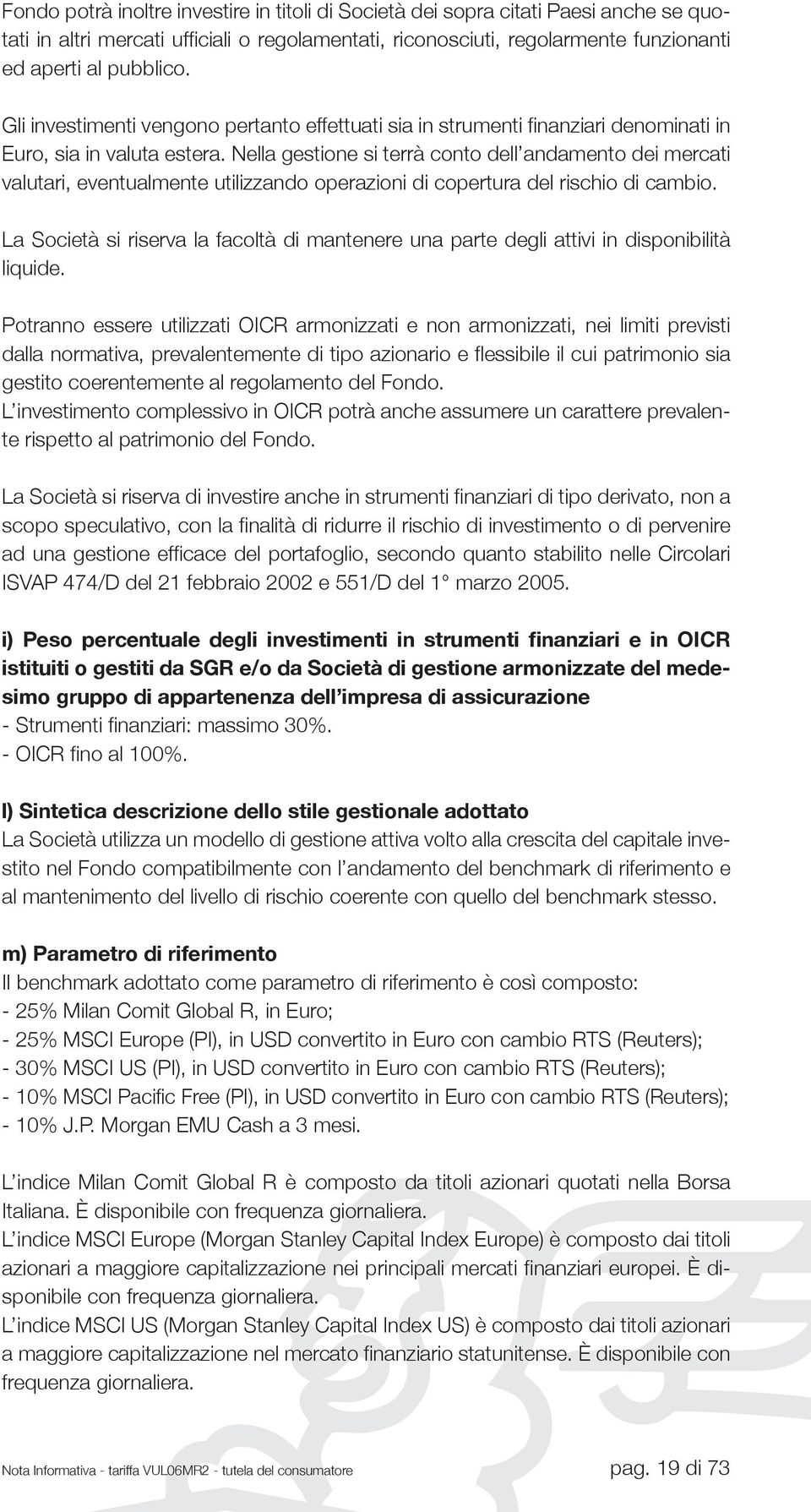 Nella gestione si terrà conto dell andamento dei mercati valutari, eventualmente utilizzando operazioni di copertura del rischio di cambio.