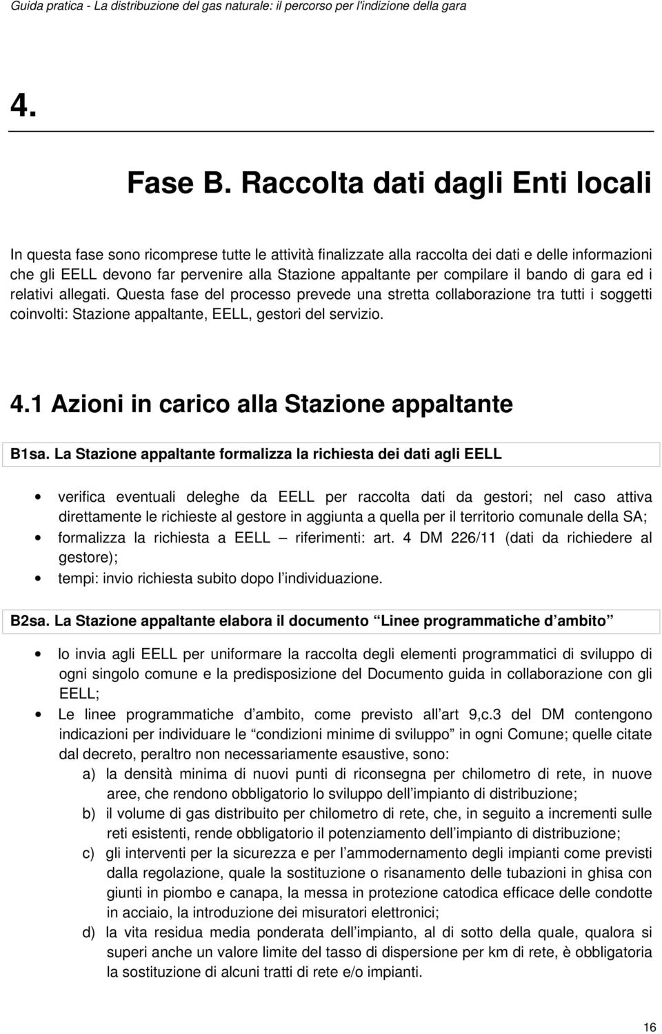 compilare il bando di gara ed i relativi allegati. Questa fase del processo prevede una stretta collaborazione tra tutti i soggetti coinvolti: Stazione appaltante, EELL, gestori del servizio. 4.