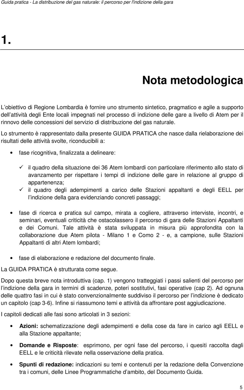 Lo strumento è rappresentato dalla presente GUIDA PRATICA che nasce dalla rielaborazione dei risultati delle attività svolte, riconducibili a: fase ricognitiva, finalizzata a delineare: il quadro