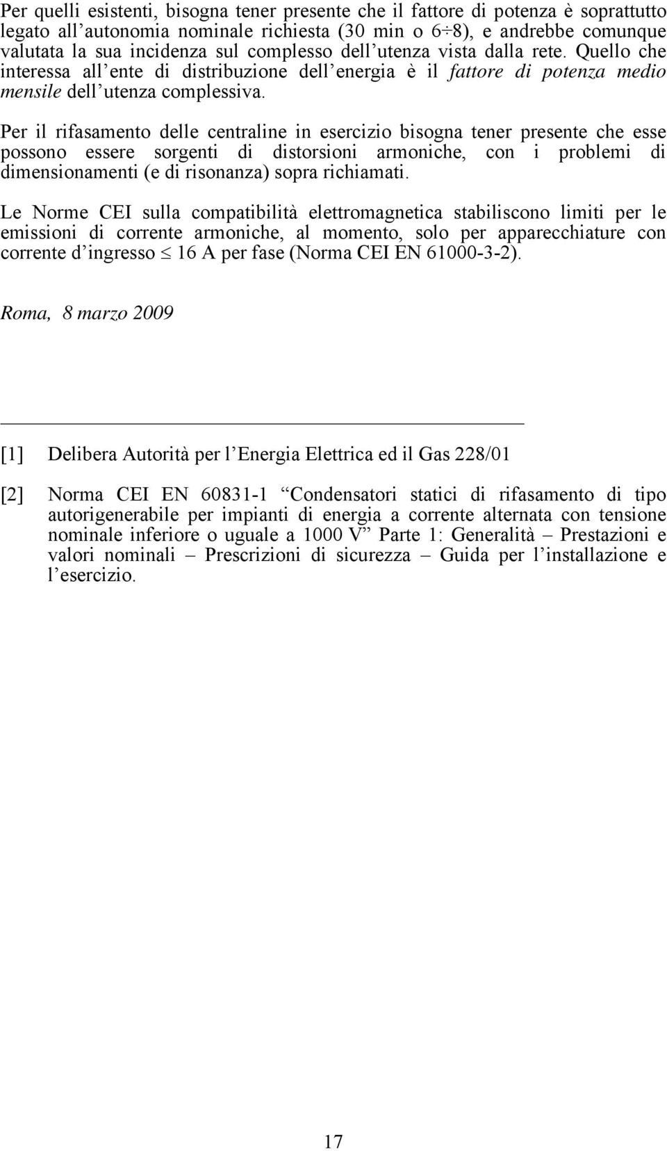 Per il rifasamento delle centraline in esercizio bisogna tener presente che esse possono essere sorgenti di distorsioni armoniche, con i problemi di dimensionamenti (e di risonanza) sopra richiamati.