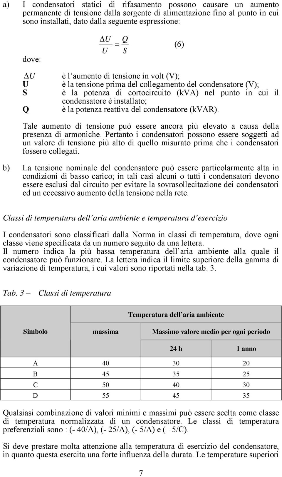 installato; Q è la potenza reattiva del condensatore (kvar). Tale aumento di tensione può essere ancora più elevato a causa della presenza di armoniche.