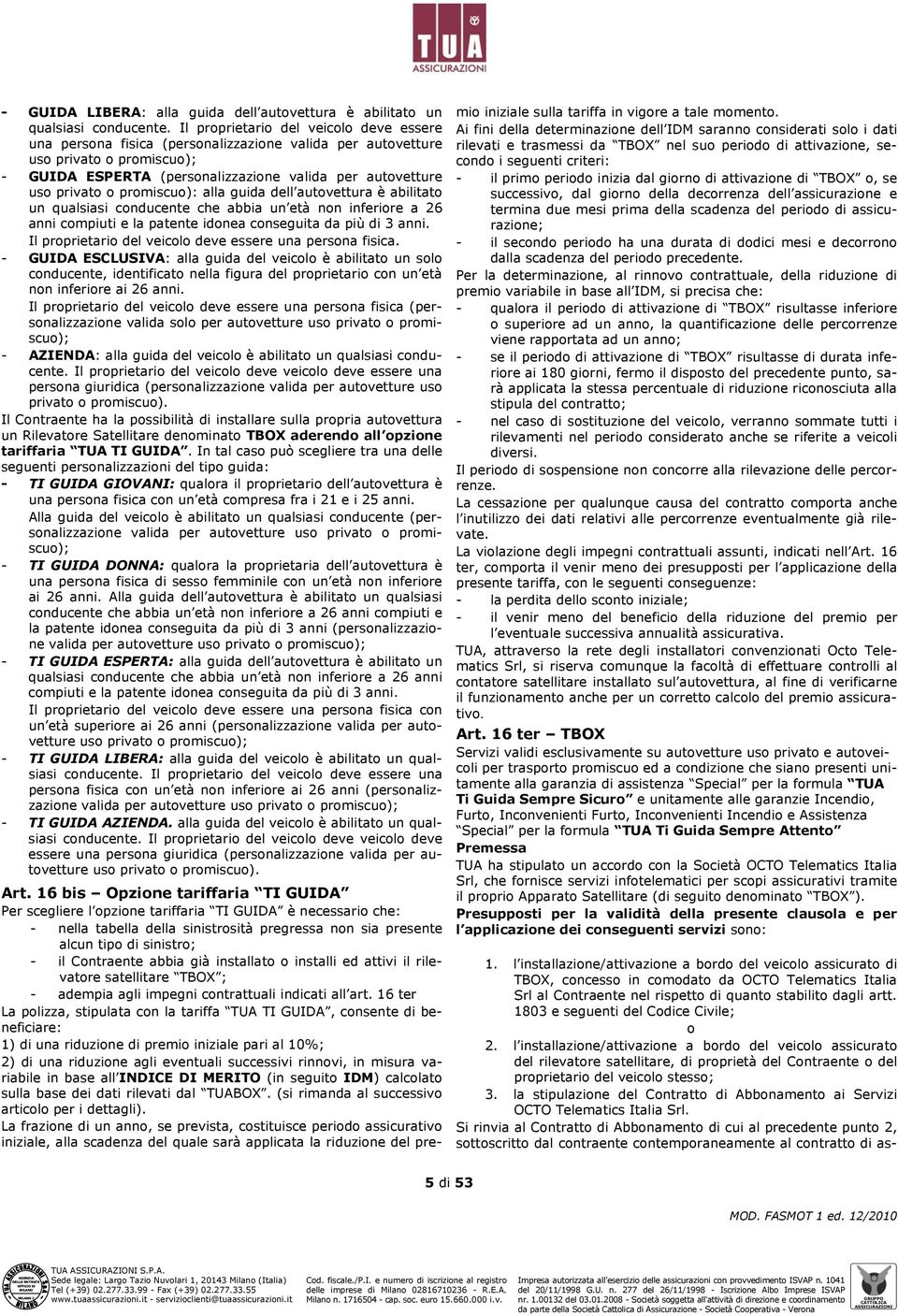 promiscuo): alla guida dell autovettura è abilitato un qualsiasi conducente che abbia un età non inferiore a 26 anni compiuti e la patente idonea conseguita da più di 3 anni.