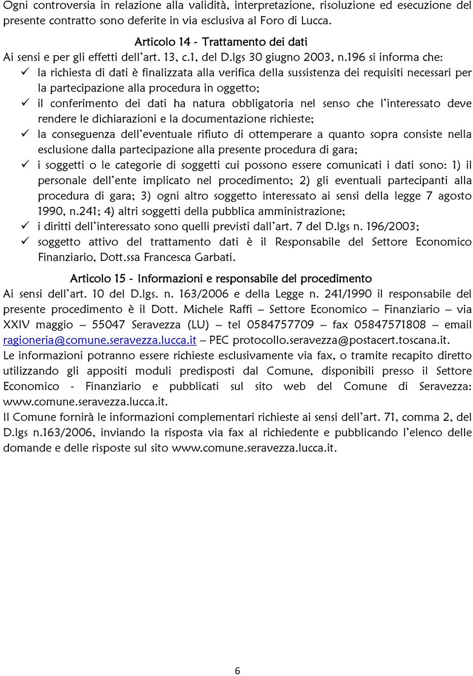 196 si informa che: la richiesta di dati è finalizzata alla verifica della sussistenza dei requisiti necessari per la partecipazione alla procedura in oggetto; il conferimento dei dati ha natura