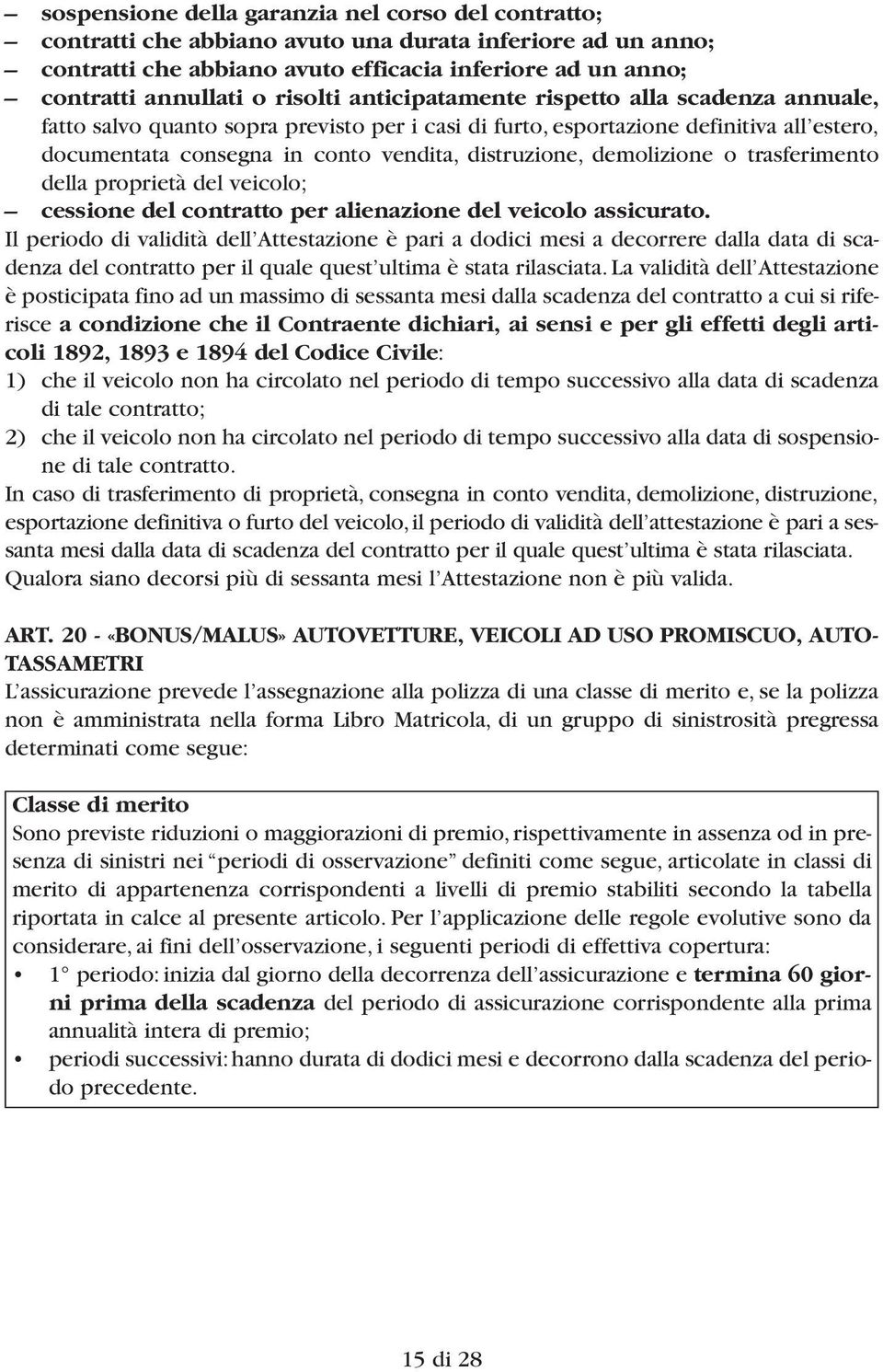 demolizione o trasferimento della proprietà del veicolo; cessione del contratto per alienazione del veicolo assicurato.