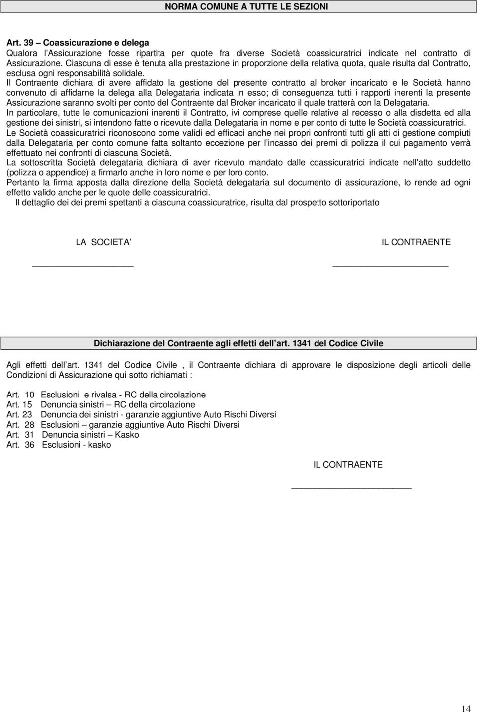 Il Contraente dichiara di avere affidato la gestione del presente contratto al broker incaricato e le Società hanno convenuto di affidarne la delega alla Delegataria indicata in esso; di conseguenza