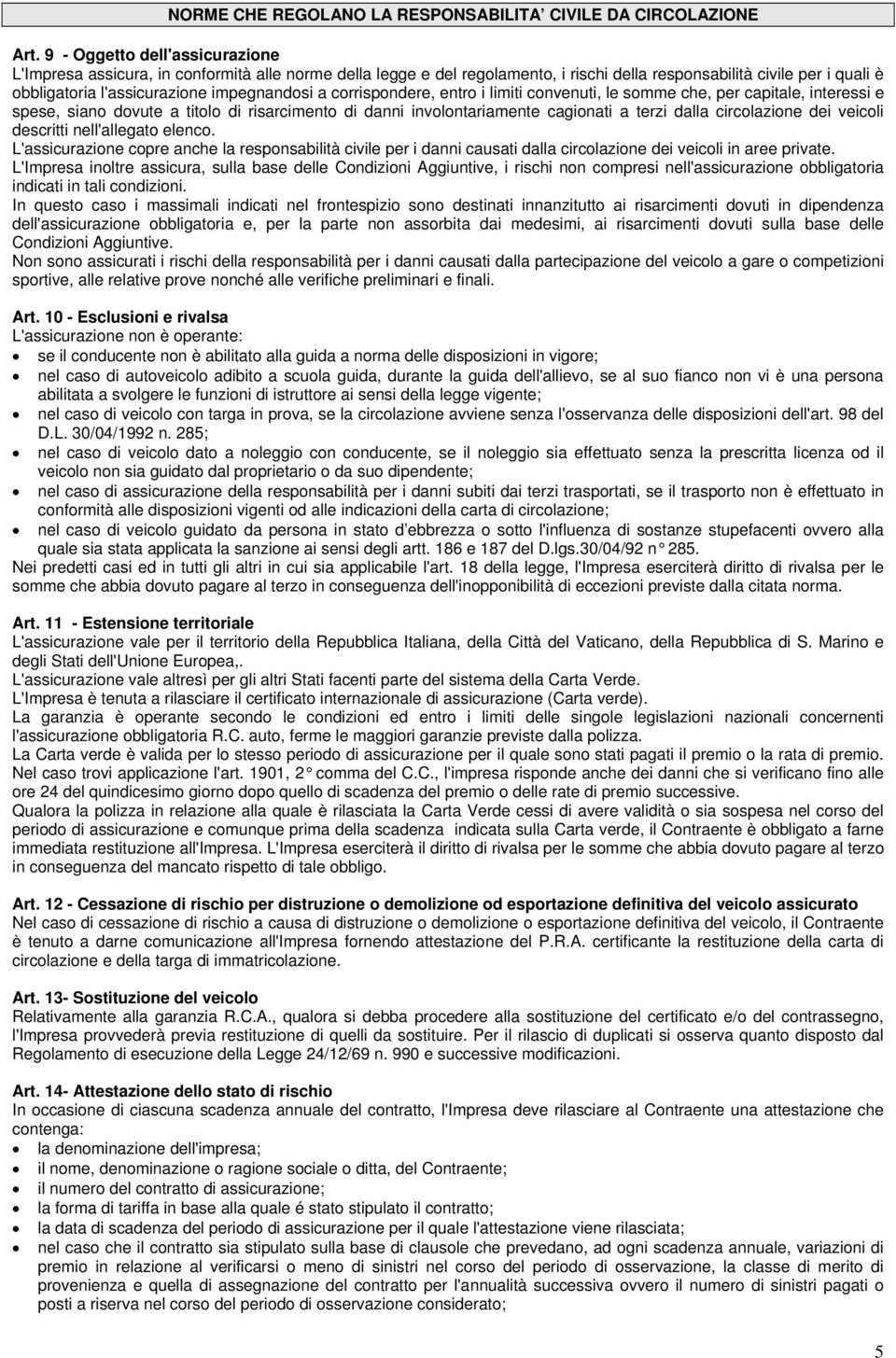 a corrispondere, entro i limiti convenuti, le somme che, per capitale, interessi e spese, siano dovute a titolo di risarcimento di danni involontariamente cagionati a terzi dalla circolazione dei