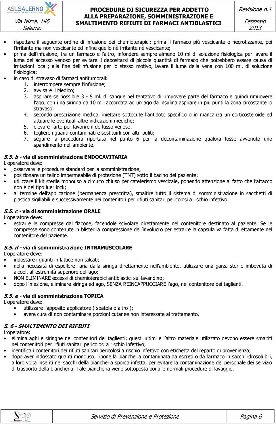 potrebbero essere causa di irritazioni locali; alla fine dell infusione per lo stesso motivo, lavare il lume della vena con 100 ml.