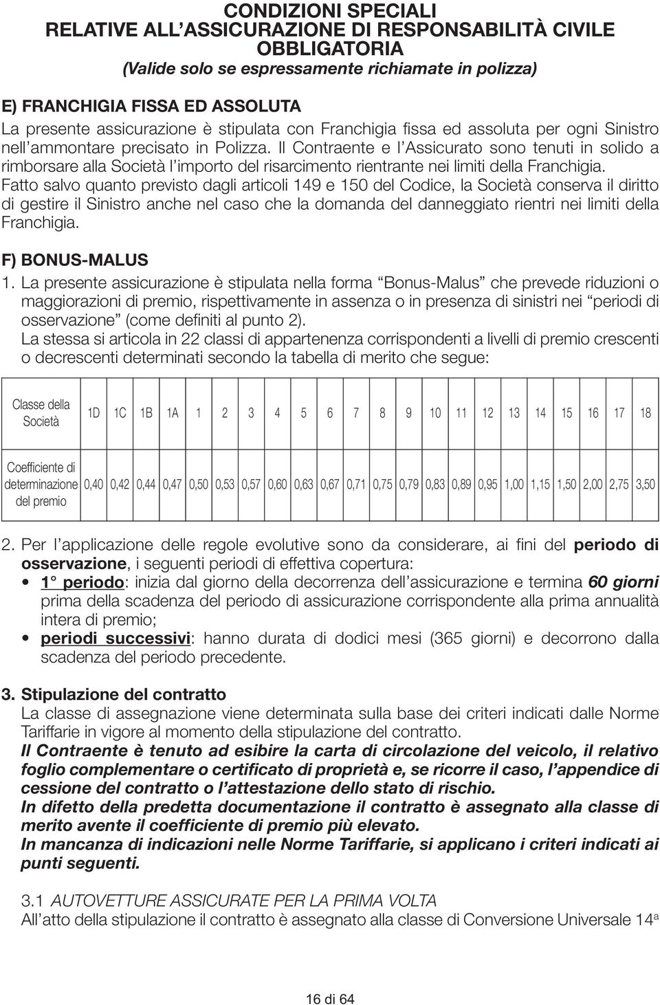 Il Contraente e l Assicurato sono tenuti in solido a rimborsare alla Società l importo del risarcimento rientrante nei limiti della Franchigia.