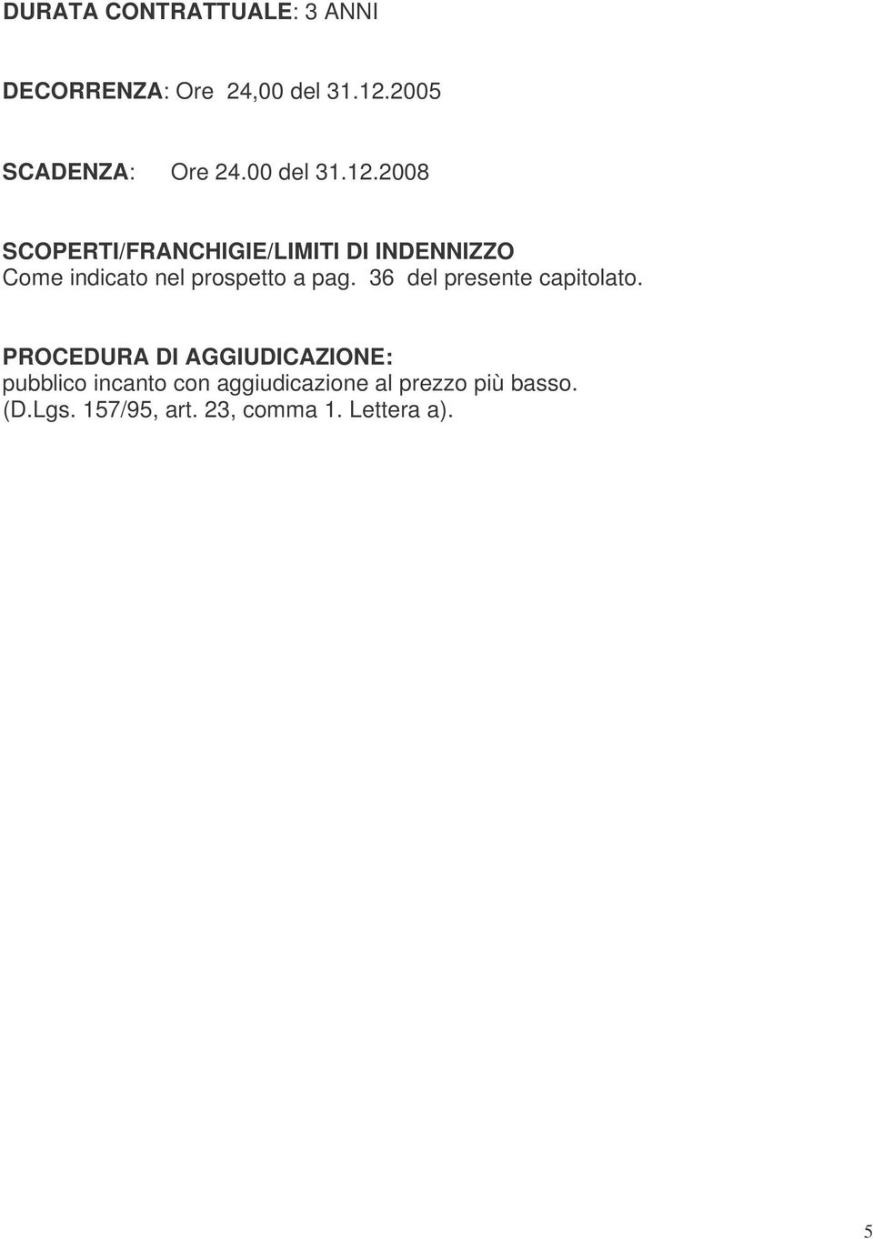 2008 SCOPERTI/FRANCHIGIE/LIMITI DI INDENNIZZO Come indicato nel prospetto a pag.