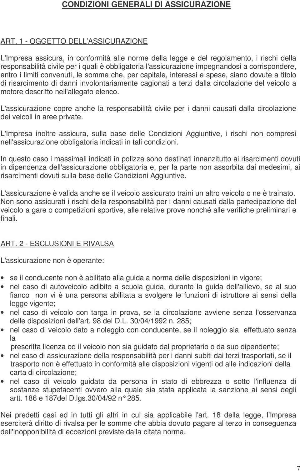 a corrispondere, entro i limiti convenuti, le somme che, per capitale, interessi e spese, siano dovute a titolo di risarcimento di danni involontariamente cagionati a terzi dalla circolazione del