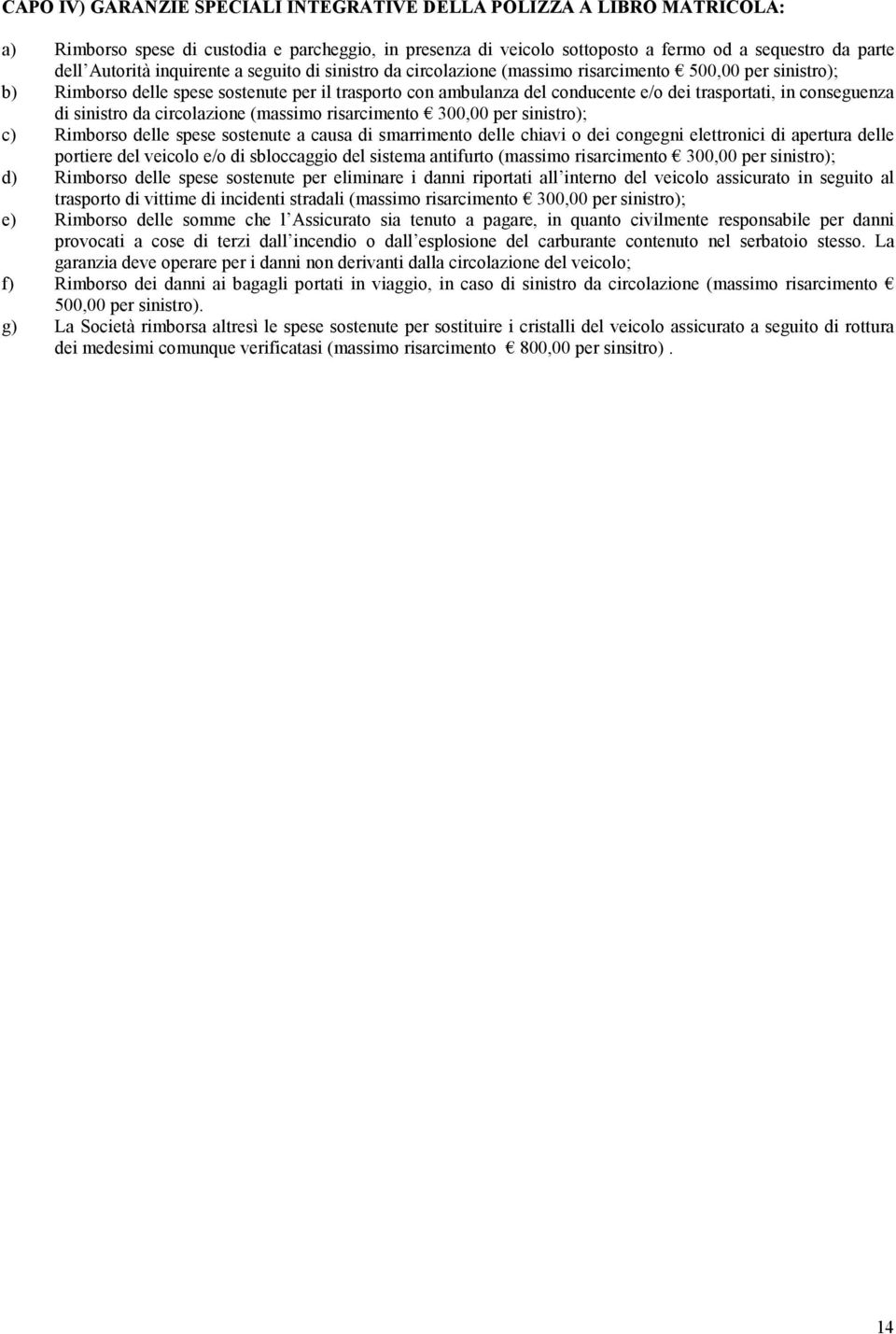 conseguenza di sinistro da circolazione (massimo risarcimento 300,00 per sinistro); c) Rimborso delle spese sostenute a causa di smarrimento delle chiavi o dei congegni elettronici di apertura delle