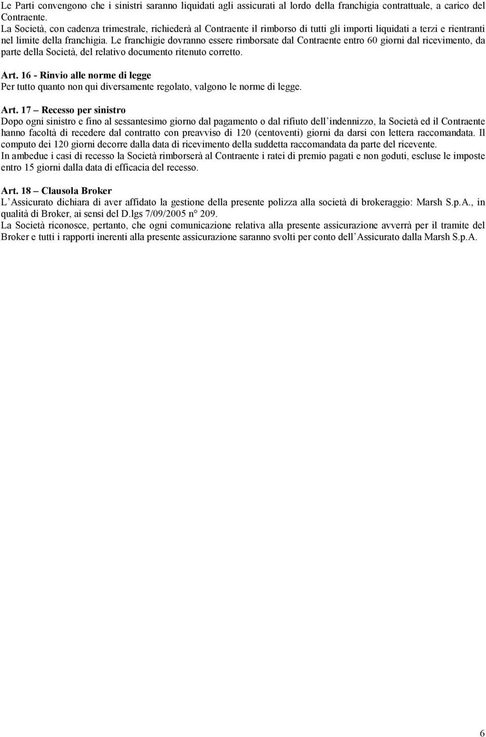 Le franchigie dovranno essere rimborsate dal Contraente entro 60 giorni dal ricevimento, da parte della Società, del relativo documento ritenuto corretto. Art.