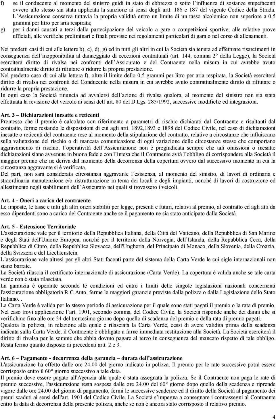 L Assicurazione conserva tuttavia la propria validità entro un limite di un tasso alcolemico non superiore a 0,5 grammi per litro per aria respirata; g) per i danni causati a terzi dalla